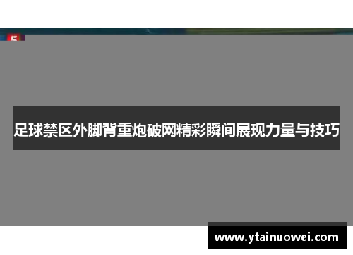 足球禁区外脚背重炮破网精彩瞬间展现力量与技巧