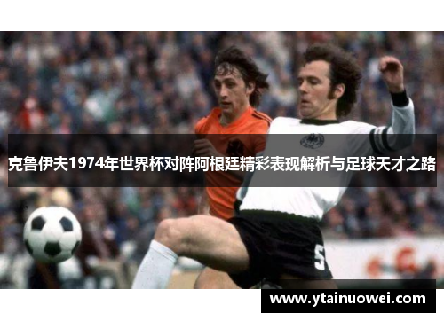 克鲁伊夫1974年世界杯对阵阿根廷精彩表现解析与足球天才之路